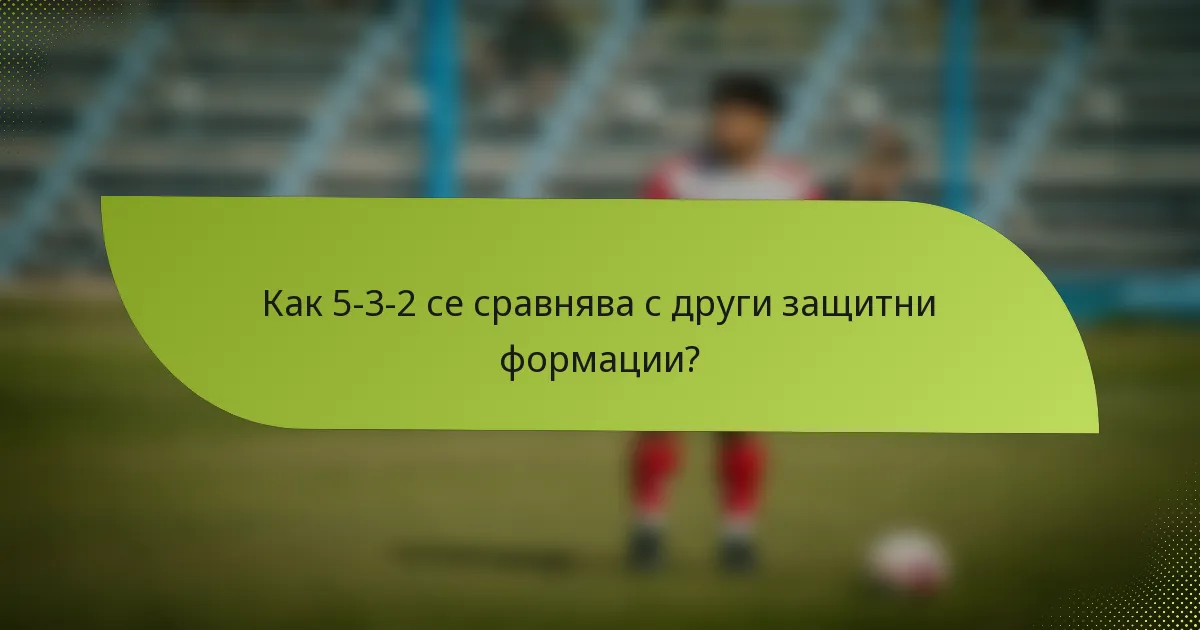 Как 5-3-2 се сравнява с други защитни формации?