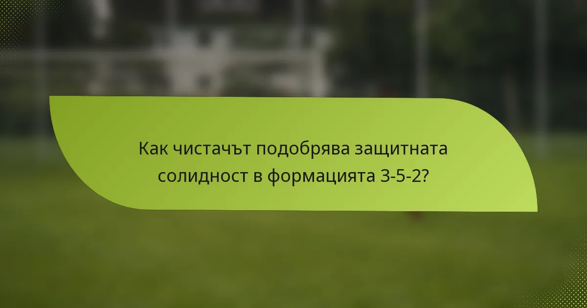 Как чистачът подобрява защитната солидност в формацията 3-5-2?