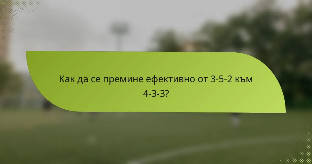 Как да се премине ефективно от 3-5-2 към 4-3-3?