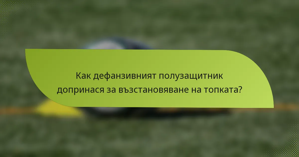 Как дефанзивният полузащитник допринася за възстановяване на топката?