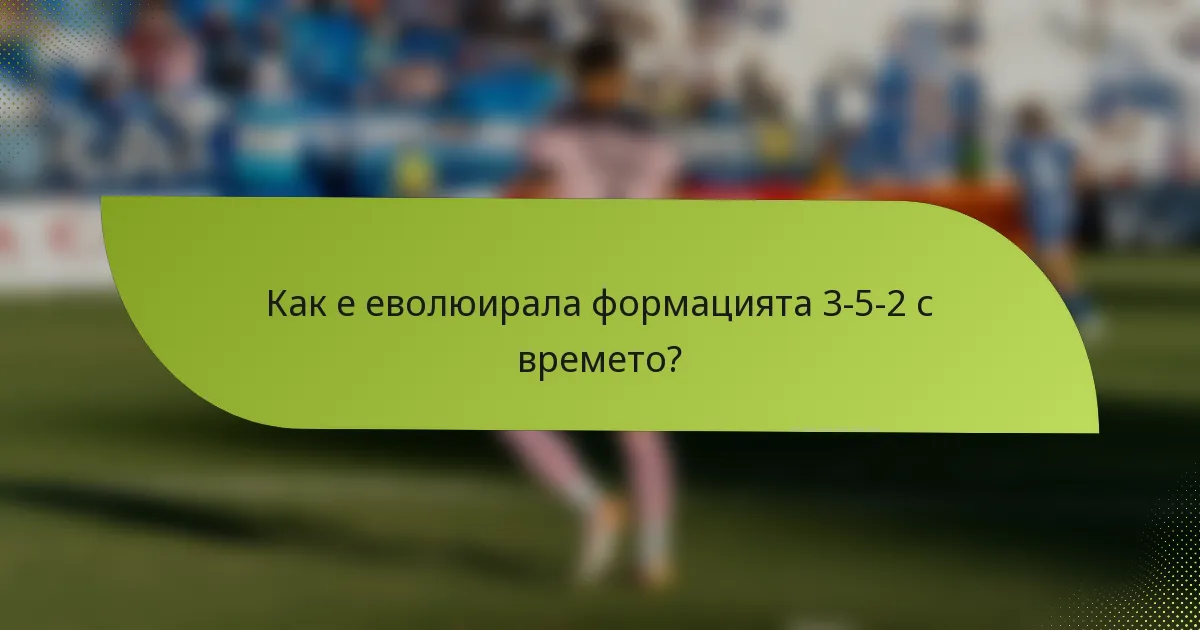 Как е еволюирала формацията 3-5-2 с времето?
