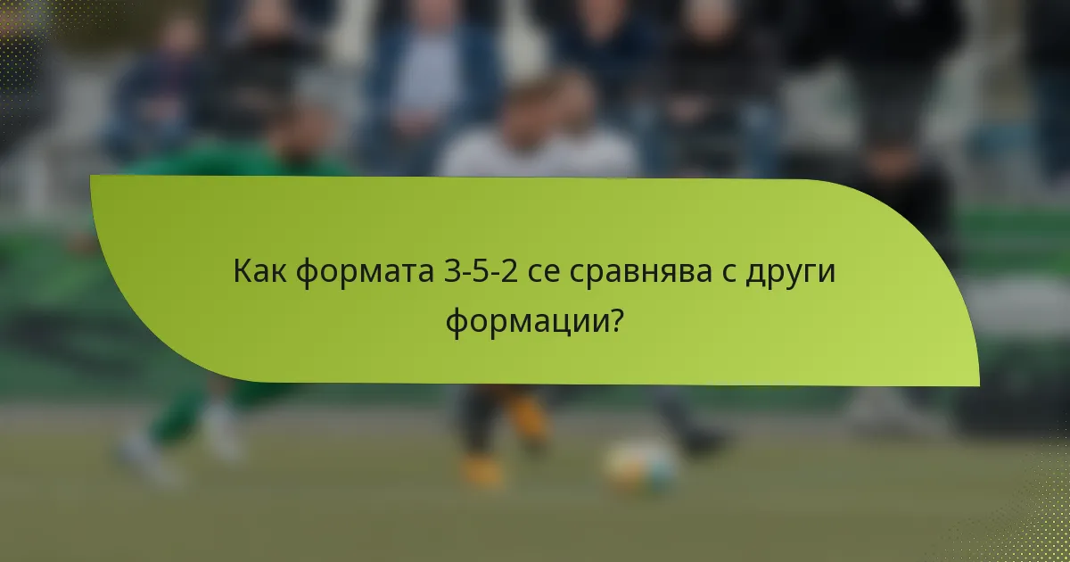 Как формата 3-5-2 се сравнява с други формации?