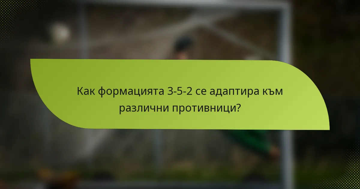 Как формацията 3-5-2 се адаптира към различни противници?