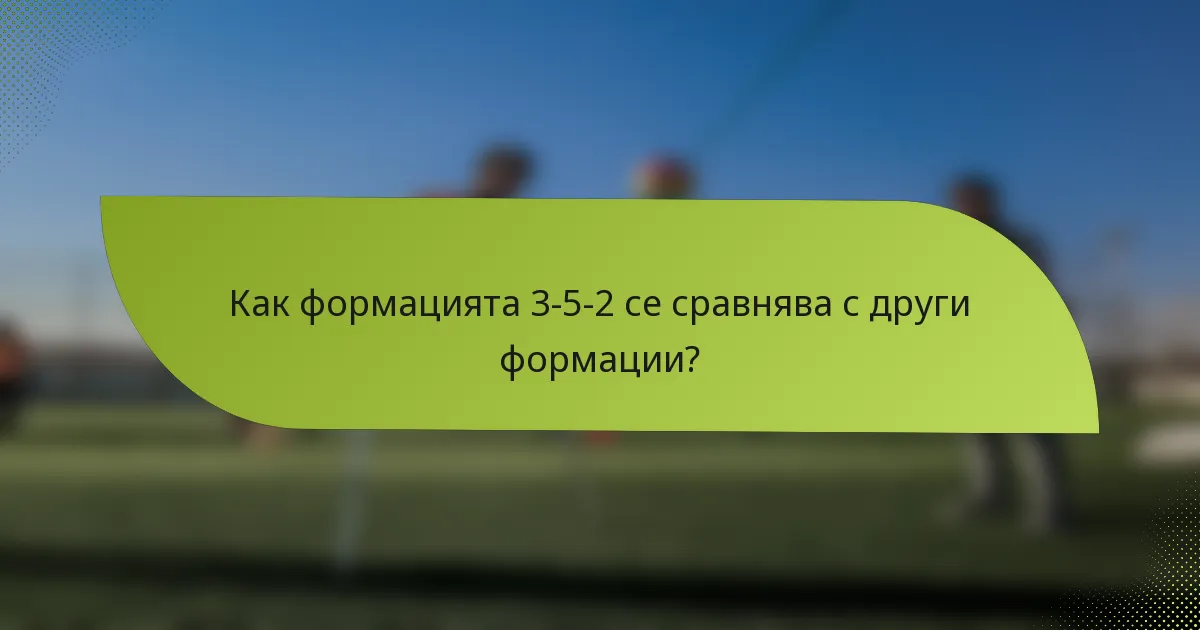 Как формацията 3-5-2 се сравнява с други формации?