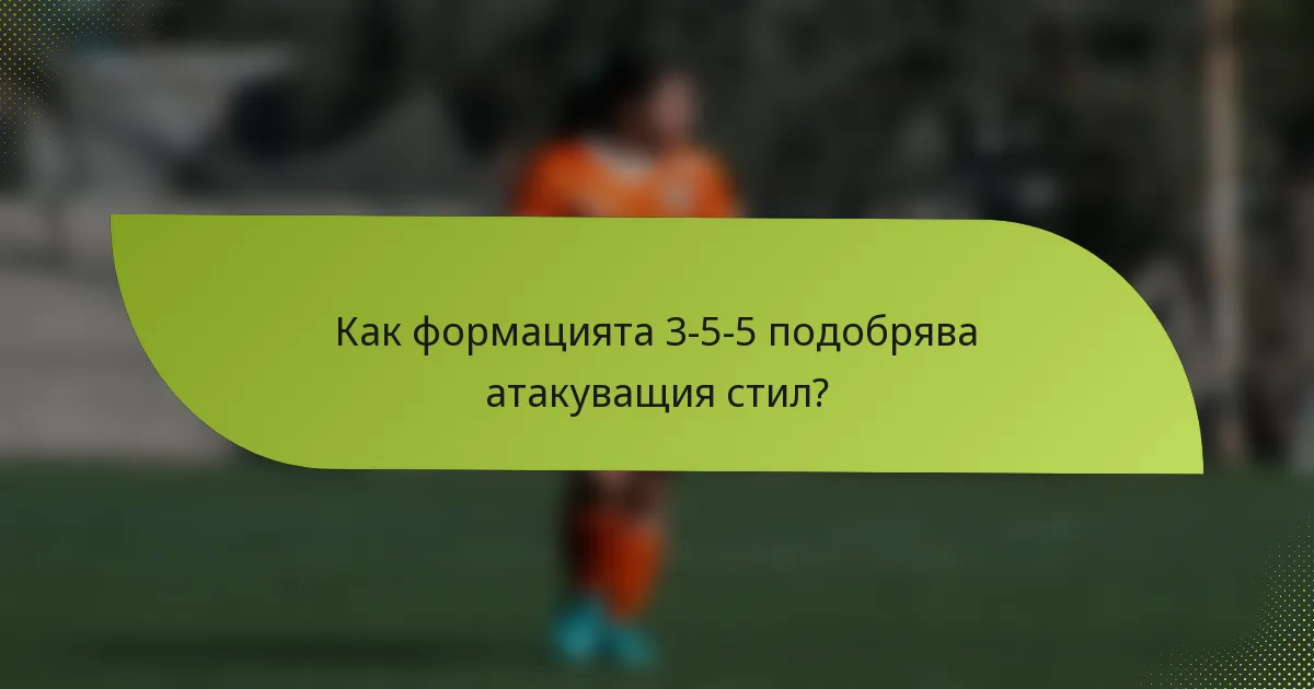 Как формацията 3-5-5 подобрява атакуващия стил?