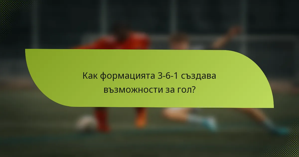 Как формацията 3-6-1 създава възможности за гол?