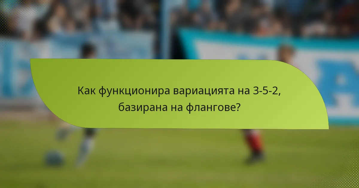 Как функционира вариацията на 3-5-2, базирана на флангове?