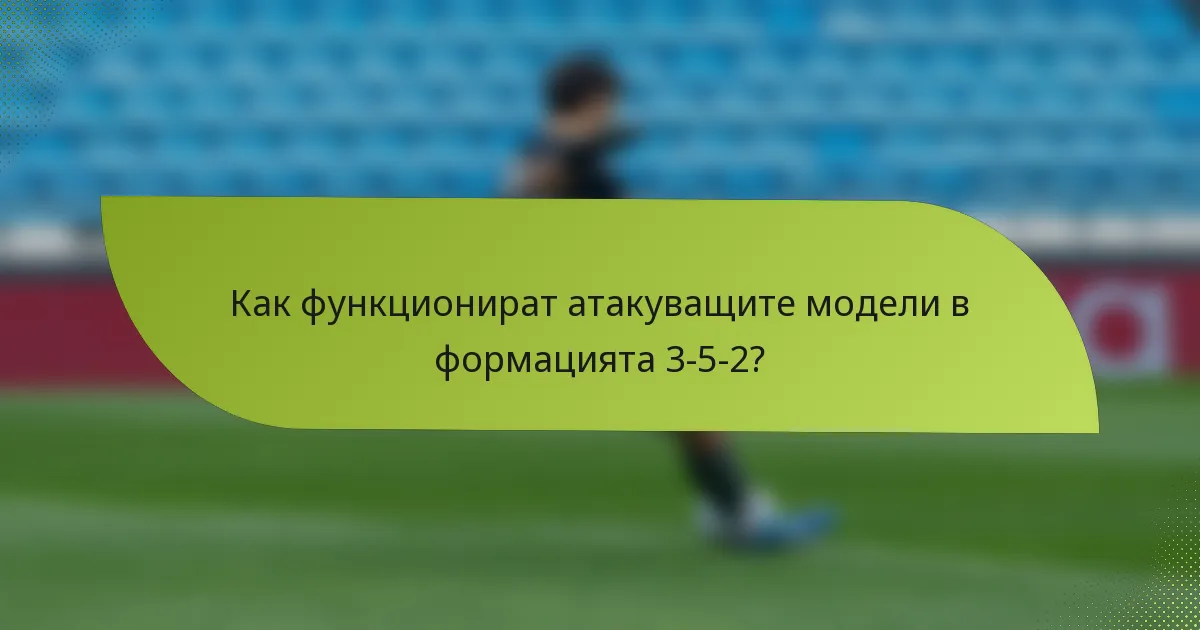 Как функционират атакуващите модели в формацията 3-5-2?