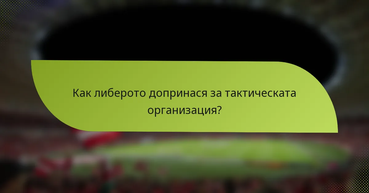 Как либерото допринася за тактическата организация?