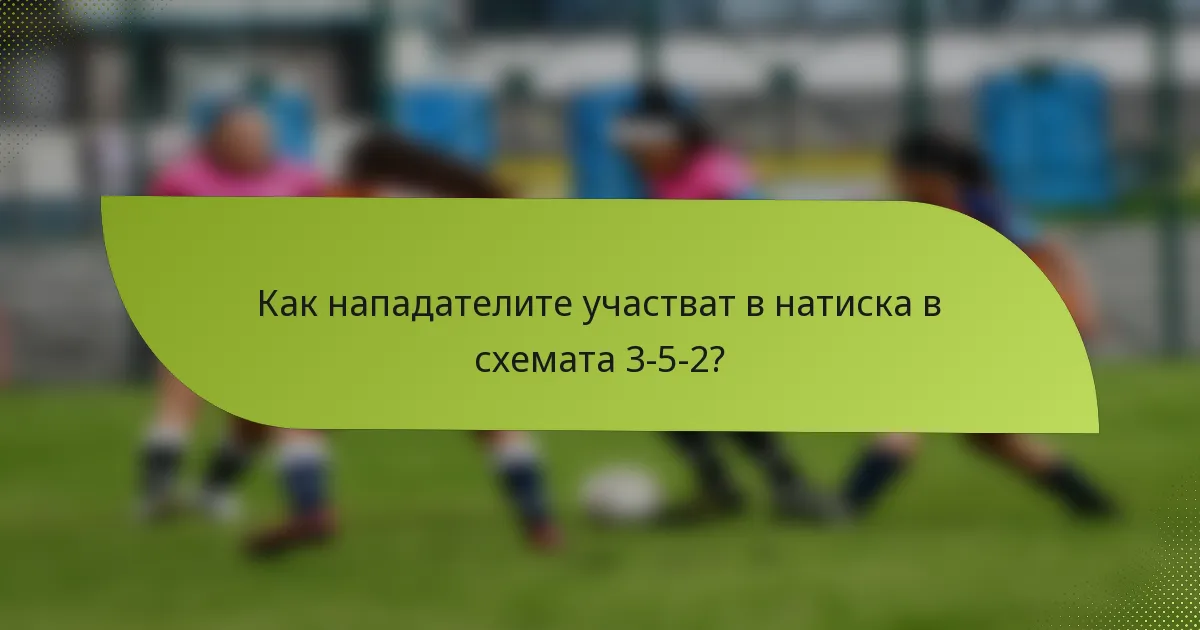 Как нападателите участват в натиска в схемата 3-5-2?