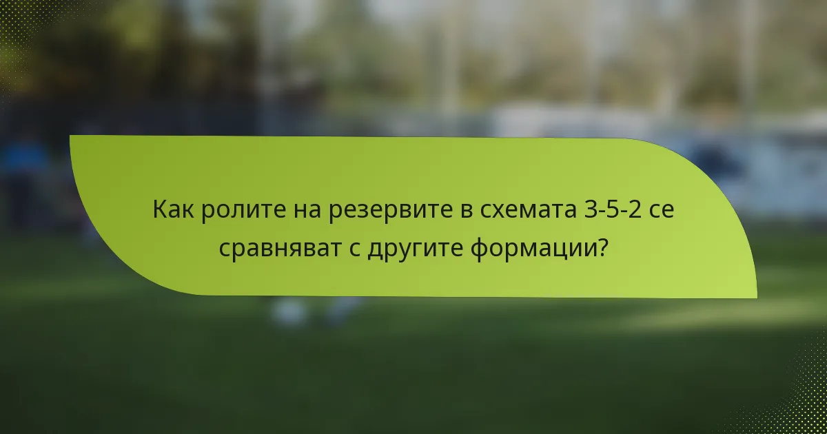 Как ролите на резервите в схемата 3-5-2 се сравняват с другите формации?