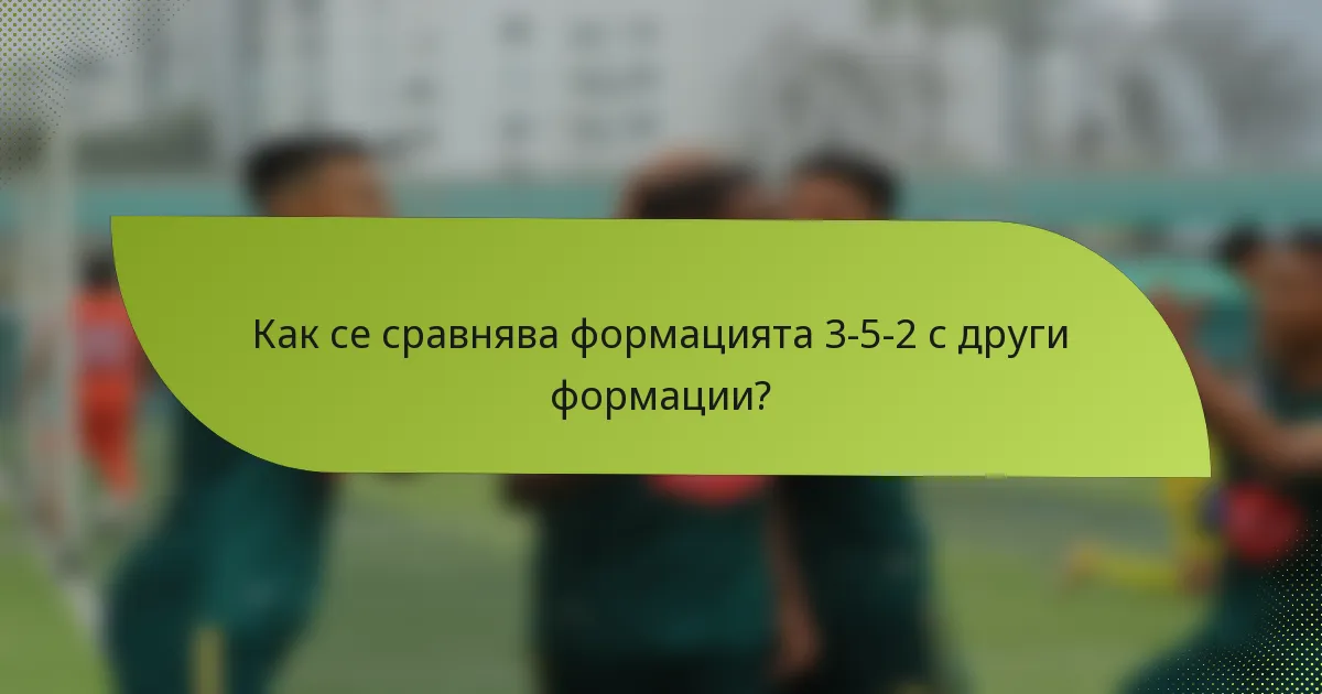 Как се сравнява формацията 3-5-2 с други формации?