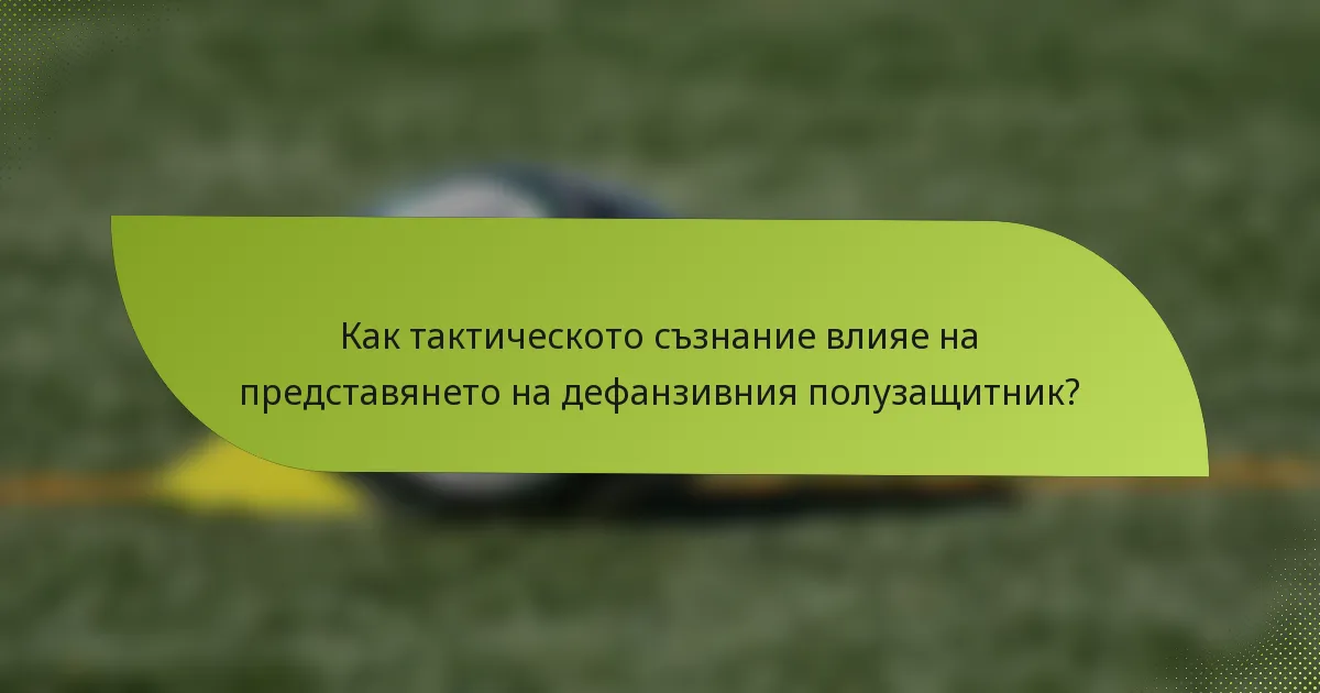 Как тактическото съзнание влияе на представянето на дефанзивния полузащитник?