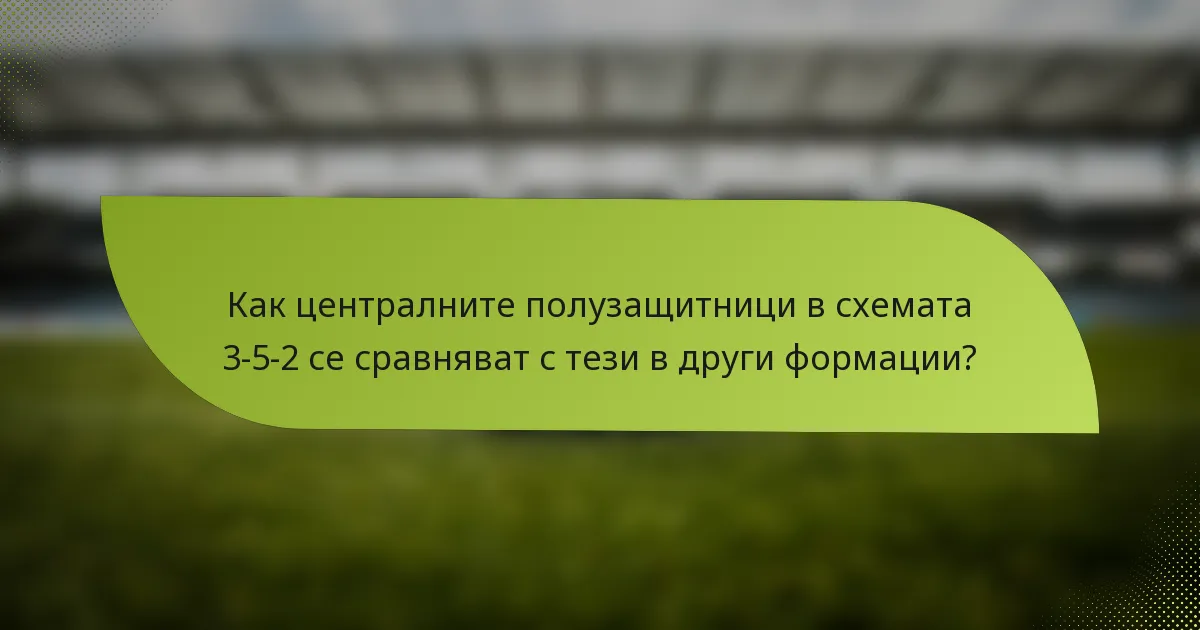 Как централните полузащитници в схемата 3-5-2 се сравняват с тези в други формации?