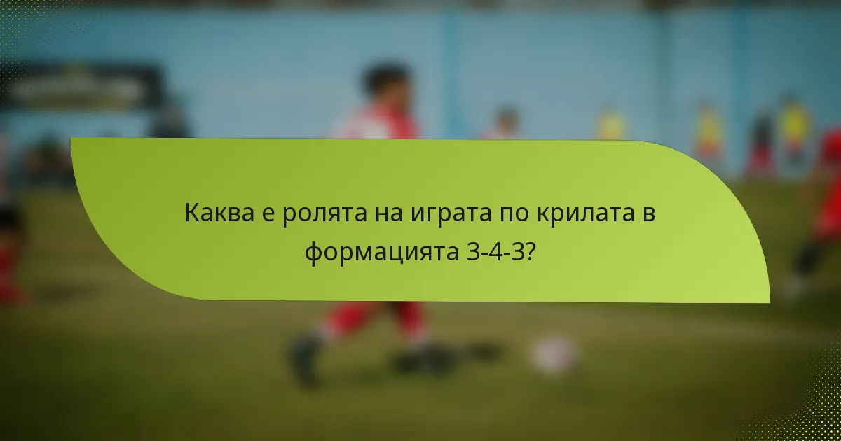 Каква е ролята на играта по крилата в формацията 3-4-3?