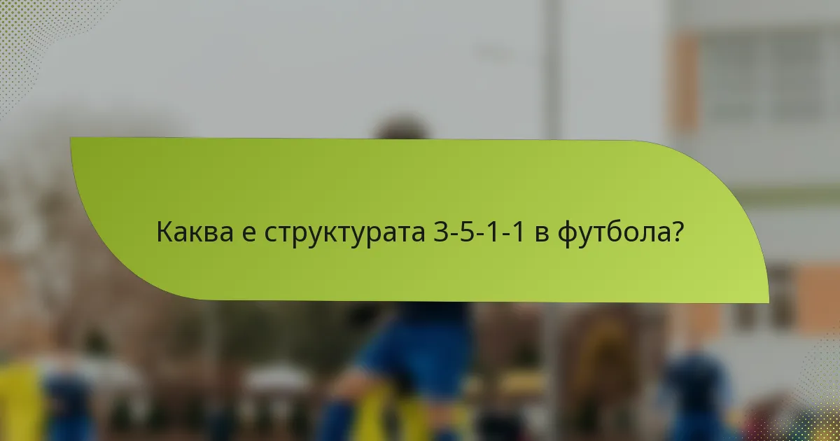 Каква е структурата 3-5-1-1 в футбола?