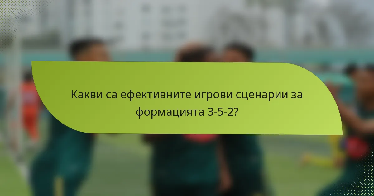 Какви са ефективните игрови сценарии за формацията 3-5-2?