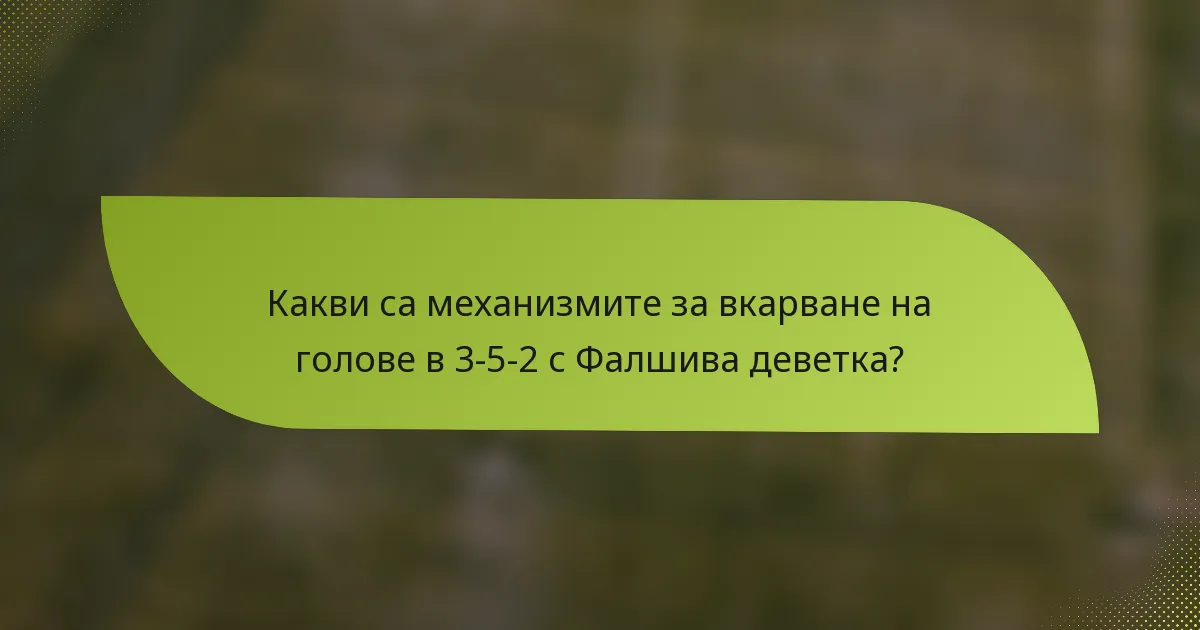 Какви са механизмите за вкарване на голове в 3-5-2 с Фалшива деветка?