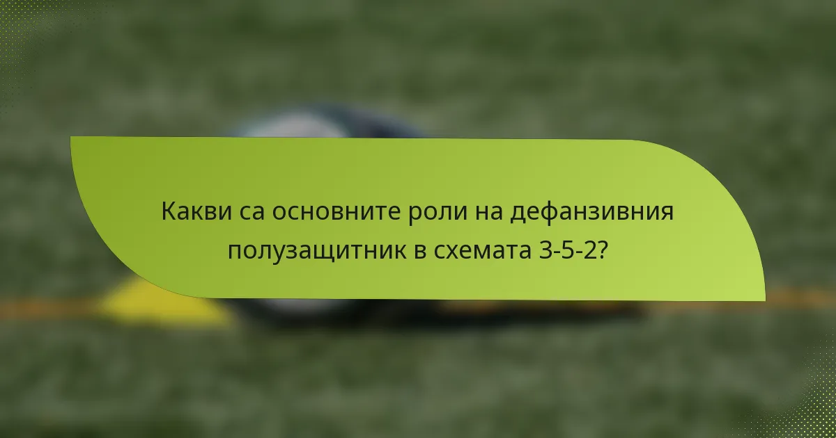 Какви са основните роли на дефанзивния полузащитник в схемата 3-5-2?