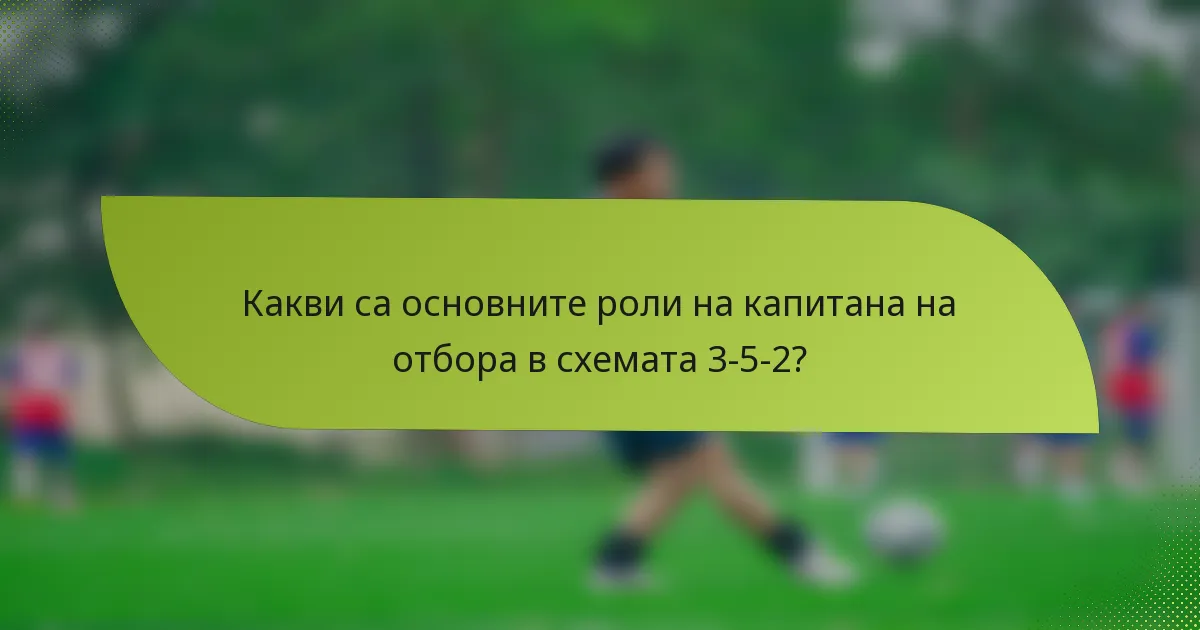 Какви са основните роли на капитана на отбора в схемата 3-5-2?