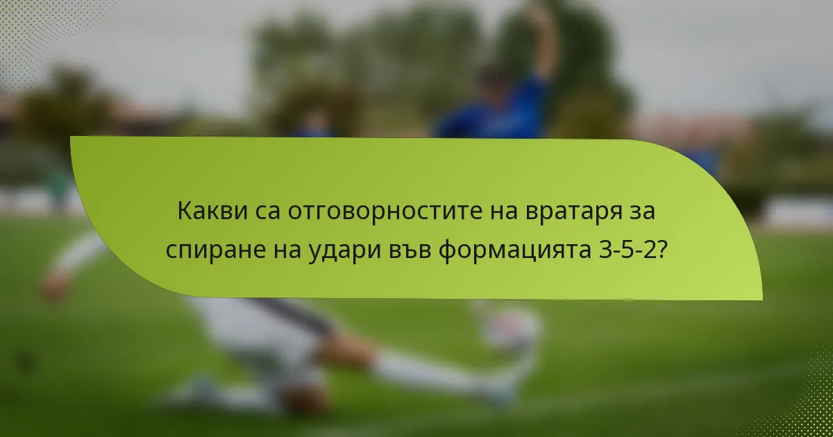 Какви са отговорностите на вратаря за спиране на удари във формацията 3-5-2?