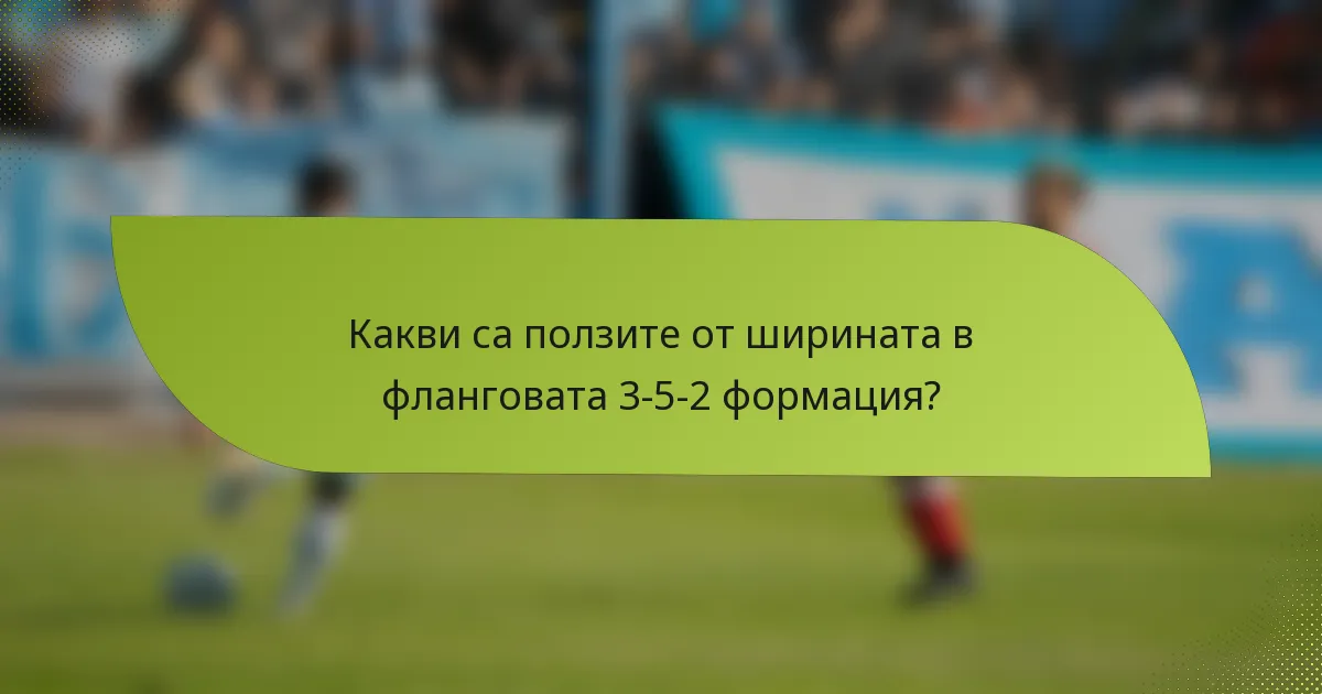 Какви са ползите от ширината в фланговата 3-5-2 формация?