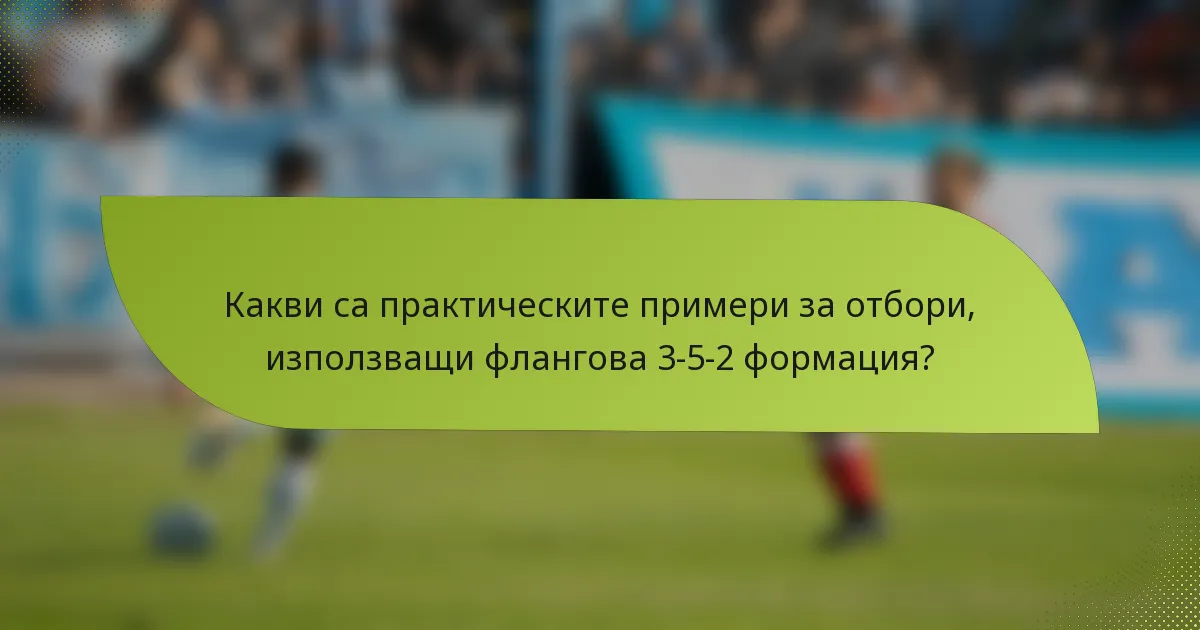 Какви са практическите примери за отбори, използващи флангова 3-5-2 формация?