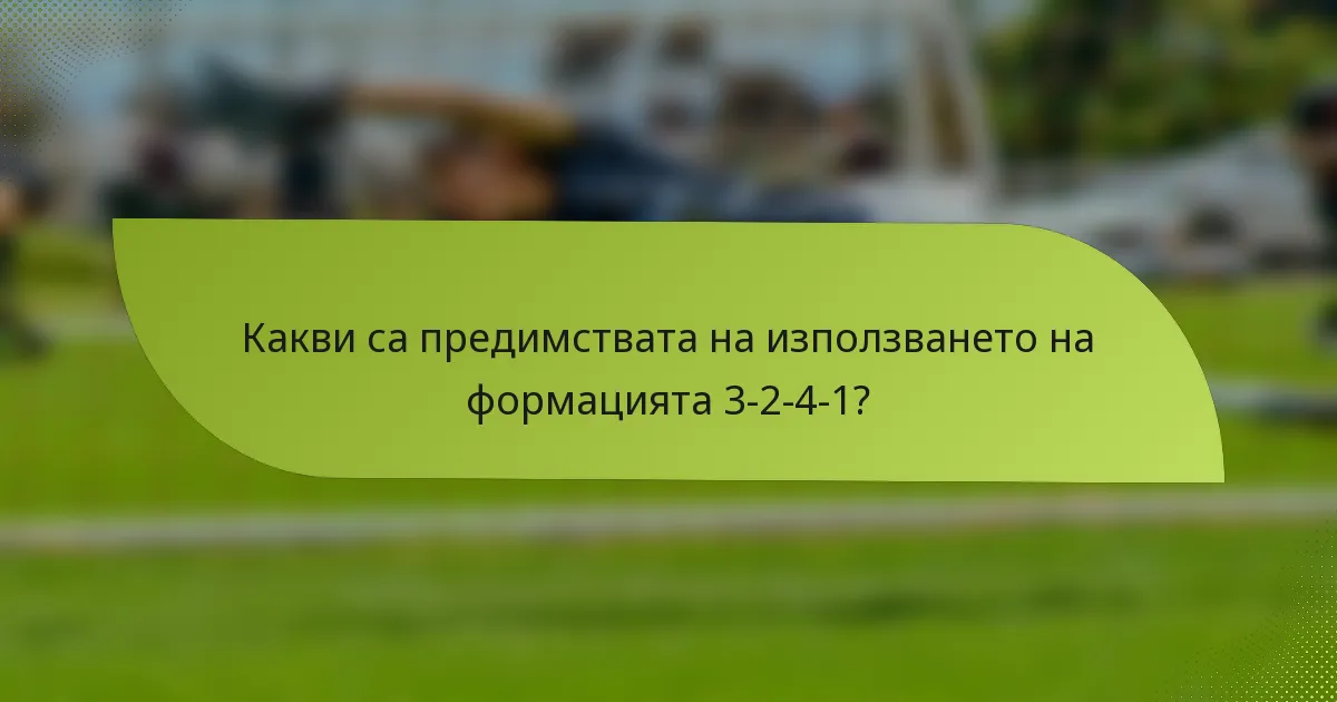 Какви са предимствата на използването на формацията 3-2-4-1?