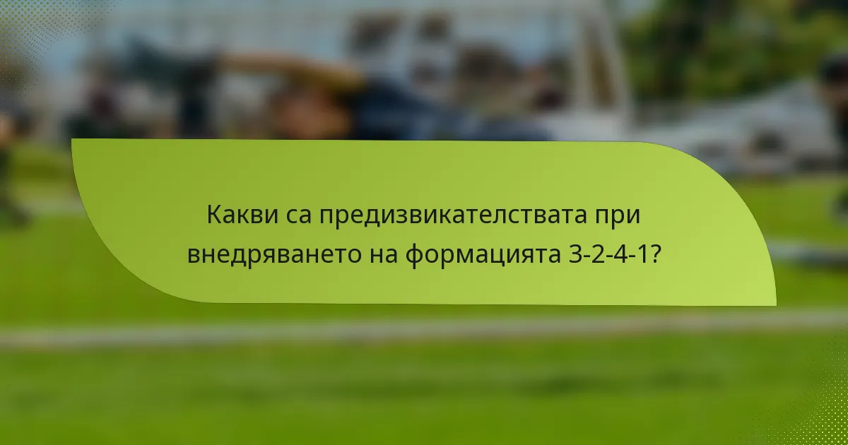 Какви са предизвикателствата при внедряването на формацията 3-2-4-1?