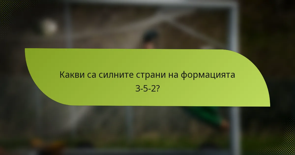 Какви са силните страни на формацията 3-5-2?