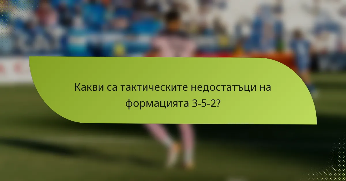 Какви са тактическите недостатъци на формацията 3-5-2?