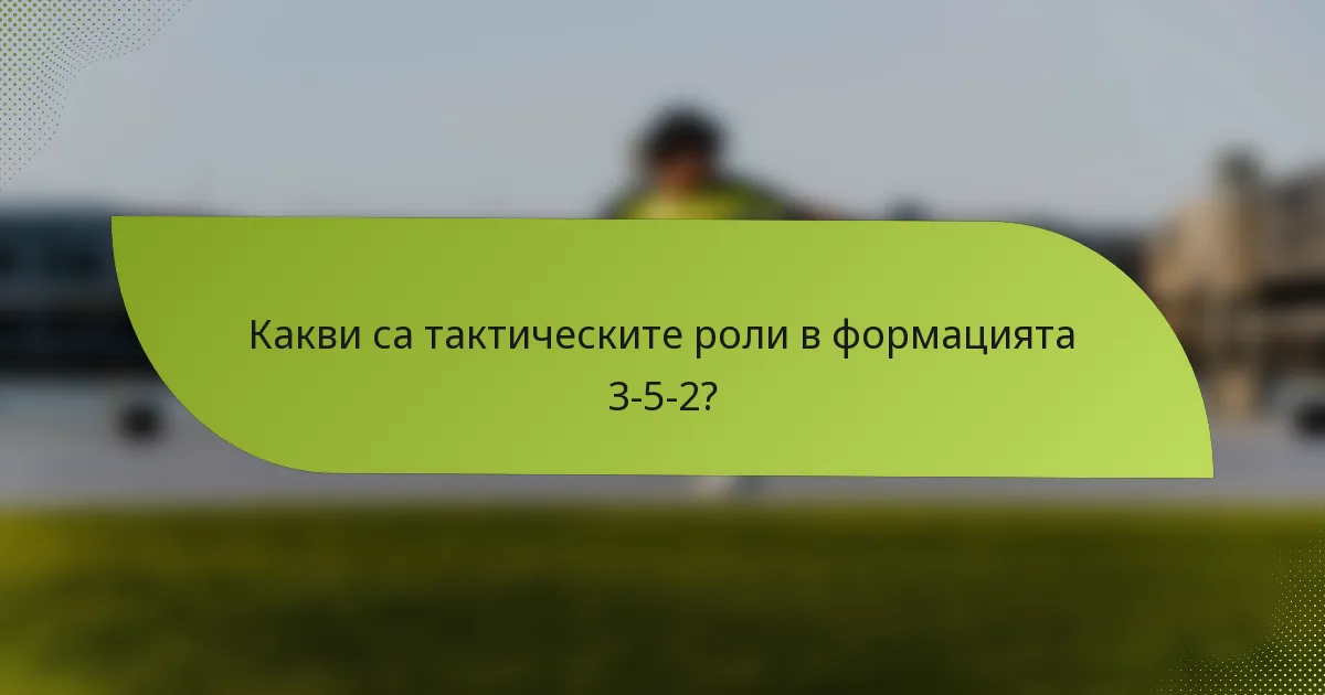 Какви са тактическите роли в формацията 3-5-2?