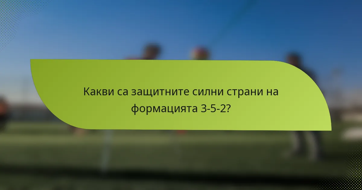 Какви са защитните силни страни на формацията 3-5-2?