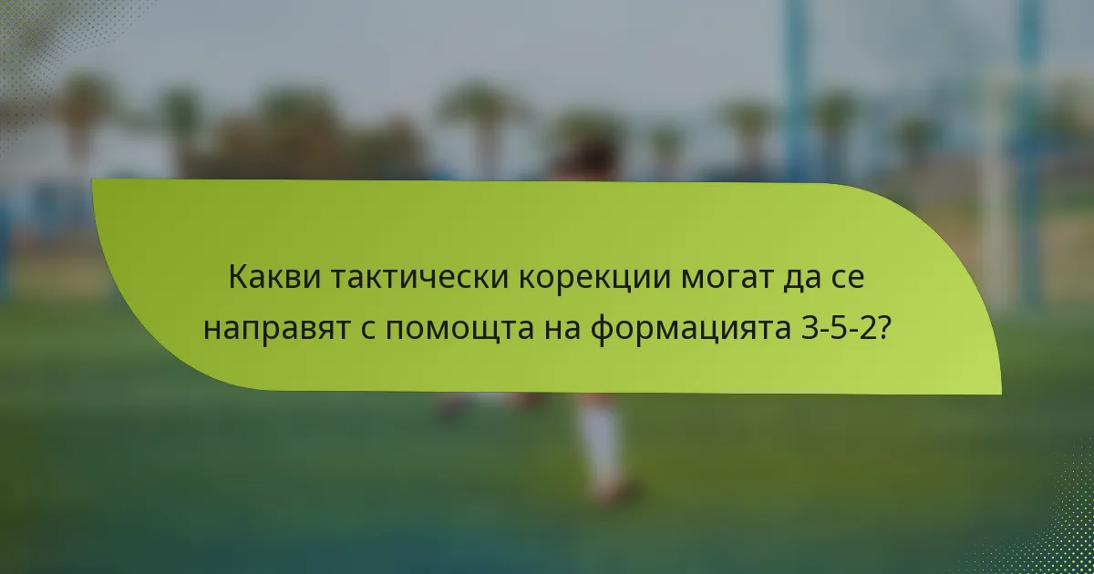 Какви тактически корекции могат да се направят с помощта на формацията 3-5-2?