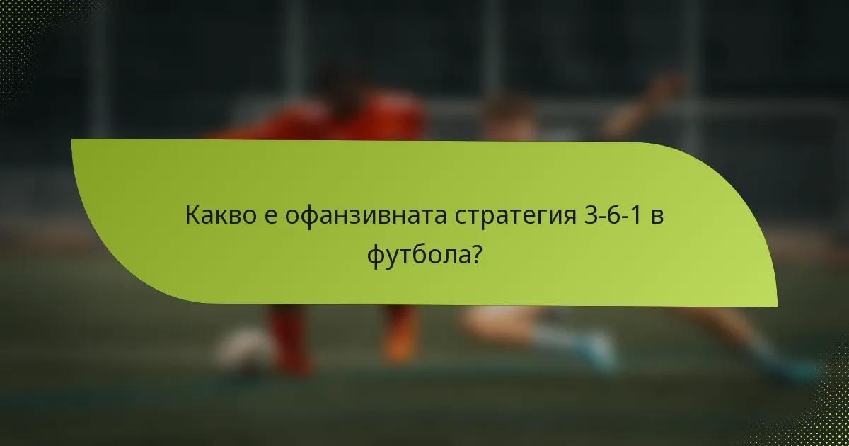 Какво е офанзивната стратегия 3-6-1 в футбола?