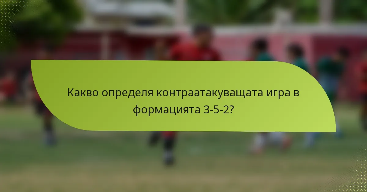 Какво определя контраатакуващата игра в формацията 3-5-2?