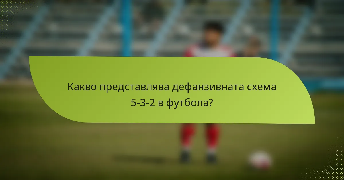 Какво представлява дефанзивната схема 5-3-2 в футбола?