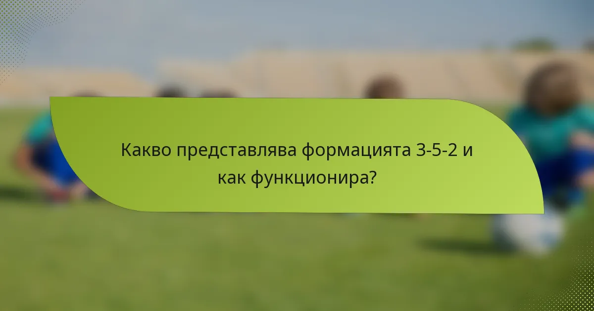 Какво представлява формацията 3-5-2 и как функционира?