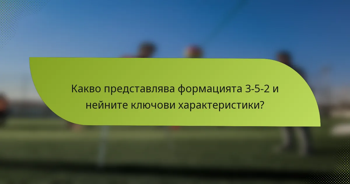 Какво представлява формацията 3-5-2 и нейните ключови характеристики?