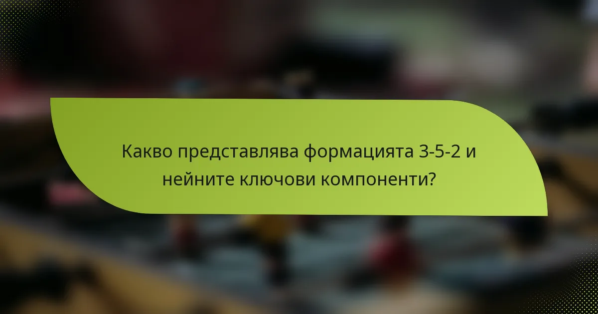 Какво представлява формацията 3-5-2 и нейните ключови компоненти?