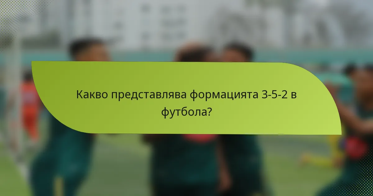 Какво представлява формацията 3-5-2 в футбола?