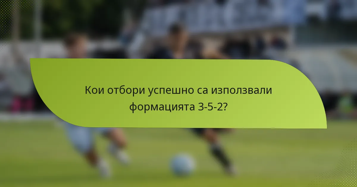 Кои отбори успешно са използвали формацията 3-5-2?