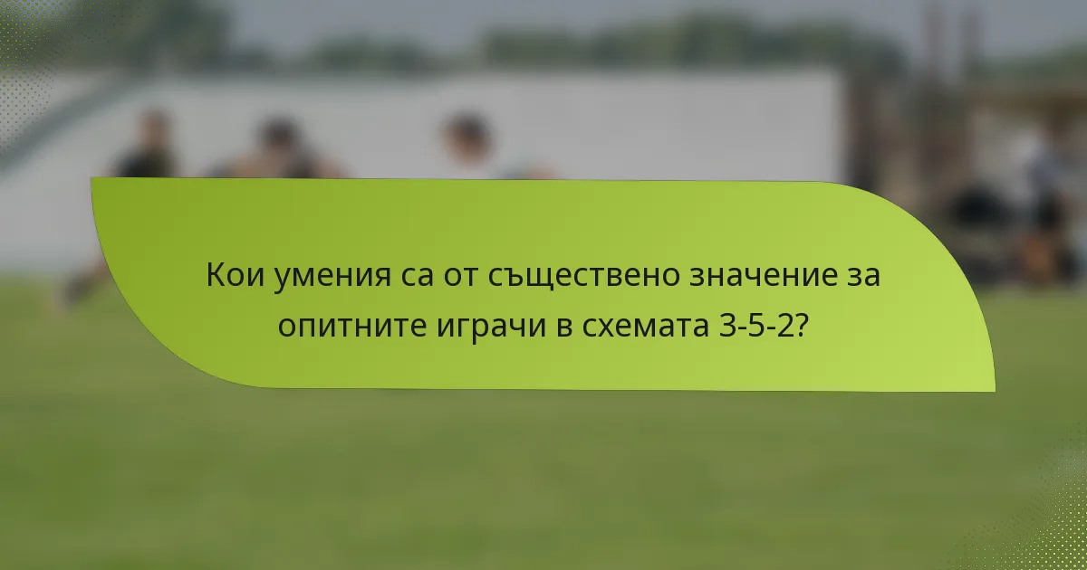 Кои умения са от съществено значение за опитните играчи в схемата 3-5-2?